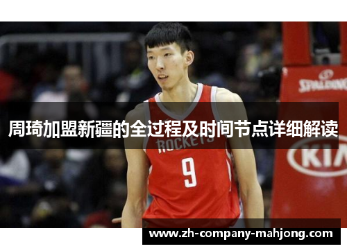 周琦加盟新疆的全过程及时间节点详细解读 周琦加盟新疆的全过程及时间节点详细解读