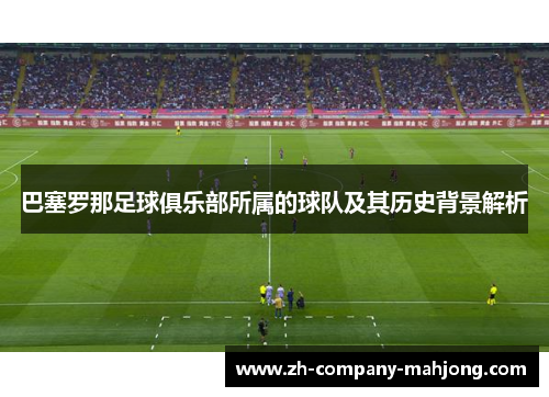 巴塞罗那足球俱乐部所属的球队及其历史背景解析 巴塞罗那足球俱乐部所属的球队及其历史背景解析