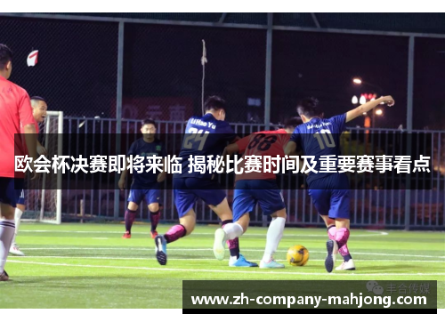 欧会杯决赛即将来临 揭秘比赛时间及重要赛事看点