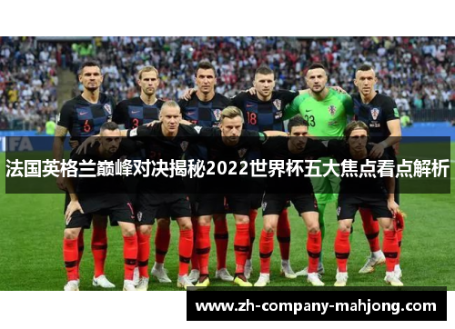 法国英格兰巅峰对决揭秘2022世界杯五大焦点看点解析 法国英格兰巅峰对决揭秘2022世界杯五大焦点看点解析