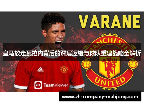 皇马放走瓦拉内背后的深层逻辑与球队重建战略全解析 皇马放走瓦拉内背后的深层逻辑与球队重建战略全解析