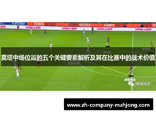 莫塔中场位置的五个关键要素解析及其在比赛中的战术价值