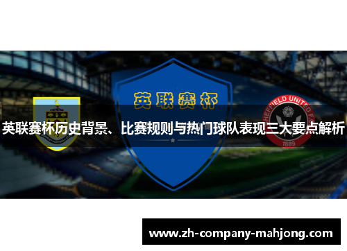 英联赛杯历史背景、比赛规则与热门球队表现三大要点解析