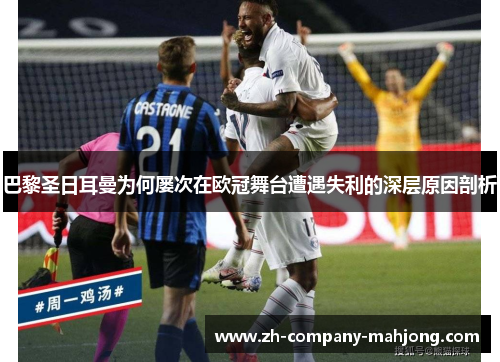 巴黎圣日耳曼为何屡次在欧冠舞台遭遇失利的深层原因剖析