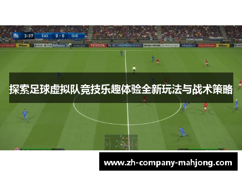 探索足球虚拟队竞技乐趣体验全新玩法与战术策略
