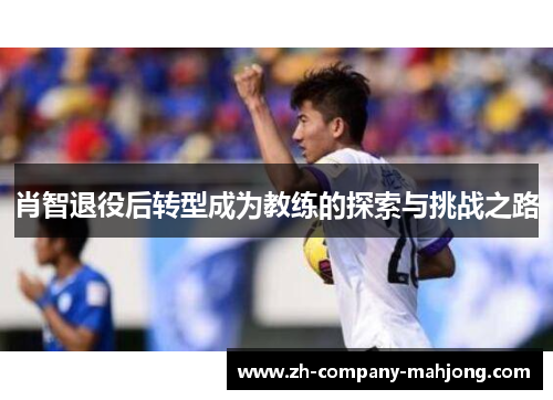 肖智退役后转型成为教练的探索与挑战之路