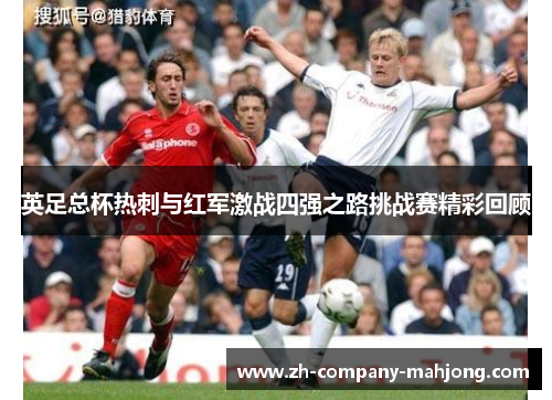 英足总杯热刺与红军激战四强之路挑战赛精彩回顾