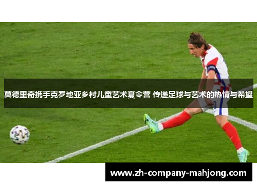 莫德里奇携手克罗地亚乡村儿童艺术夏令营 传递足球与艺术的热情与希望