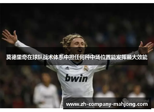 莫德里奇在球队战术体系中担任何种中场位置能发挥最大效能