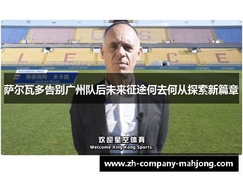 萨尔瓦多告别广州队后未来征途何去何从探索新篇章