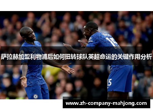 萨拉赫加盟利物浦后如何扭转球队英超命运的关键作用分析 萨拉赫加盟利物浦后如何扭转球队英超命运的关键作用分析