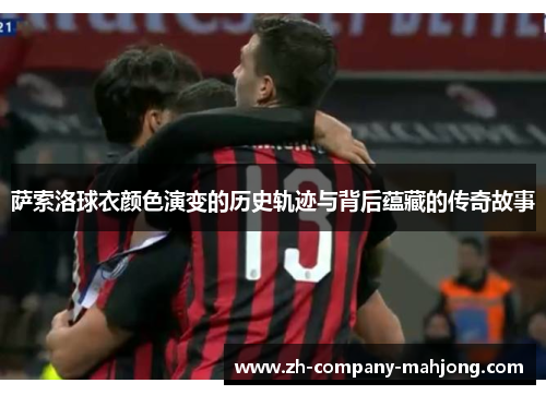 萨索洛球衣颜色演变的历史轨迹与背后蕴藏的传奇故事