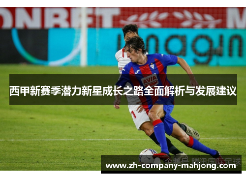 西甲新赛季潜力新星成长之路全面解析与发展建议