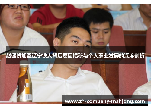 赵健博加盟辽宁铁人背后原因揭秘与个人职业发展的深度剖析