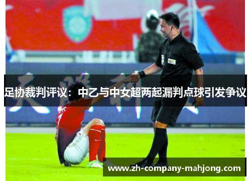 足协裁判评议：中乙与中女超两起漏判点球引发争议