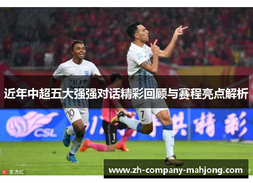 近年中超五大强强对话精彩回顾与赛程亮点解析 近年中超五大强强对话精彩回顾与赛程亮点解析
