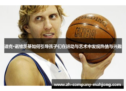 迪克·诺维茨基如何引导孩子们在运动与艺术中发现热情与兴趣