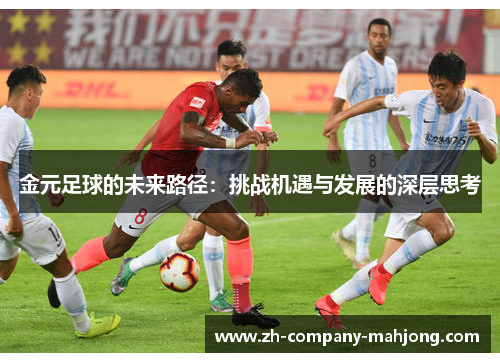 金元足球的未来路径:挑战机遇与发展的深层思考 金元足球的未来路径:挑战机遇与发展的深层思考