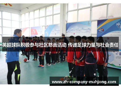 英超球队积极参与社区慈善活动 传递足球力量与社会责任 英超球队积极参与社区慈善活动 传递足球力量与社会责任