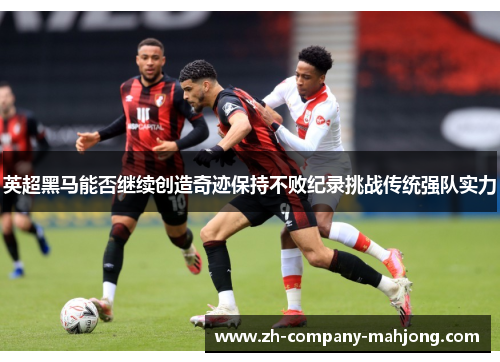 英超黑马能否继续创造奇迹保持不败纪录挑战传统强队实力