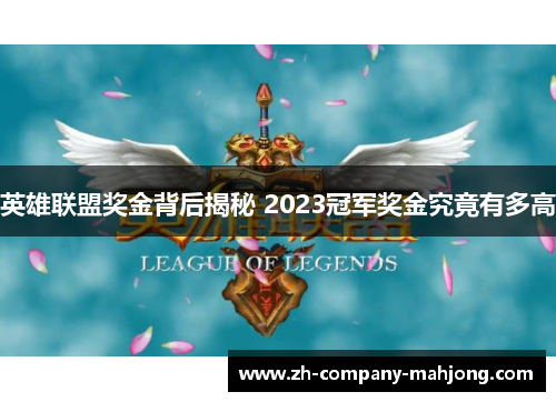 英雄联盟奖金背后揭秘 2023冠军奖金究竟有多高 英雄联盟奖金背后揭秘 2023冠军奖金究竟有多高