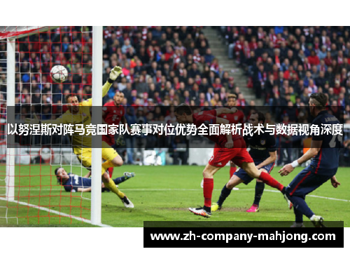以努涅斯对阵马竞国家队赛事对位优势全面解析战术与数据视角深度