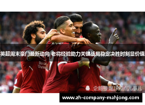 英超周末豪门最新动向 老将经验助力关键战局稳定决胜时刻显价值