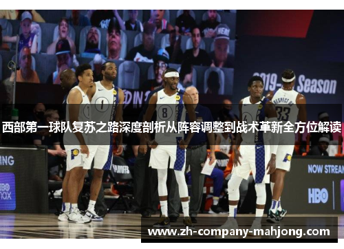西部第一球队复苏之路深度剖析从阵容调整到战术革新全方位解读 西部第一球队复苏之路深度剖析从阵容调整到战术革新全方位解读