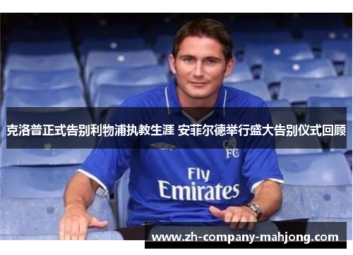 克洛普正式告别利物浦执教生涯 安菲尔德举行盛大告别仪式回顾