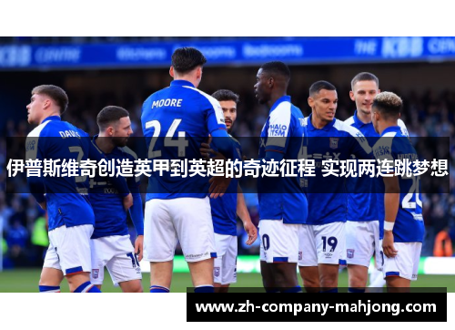 伊普斯维奇创造英甲到英超的奇迹征程 实现两连跳梦想