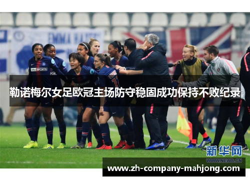 勒诺梅尔女足欧冠主场防守稳固成功保持不败纪录 勒诺梅尔女足欧冠主场防守稳固成功保持不败纪录