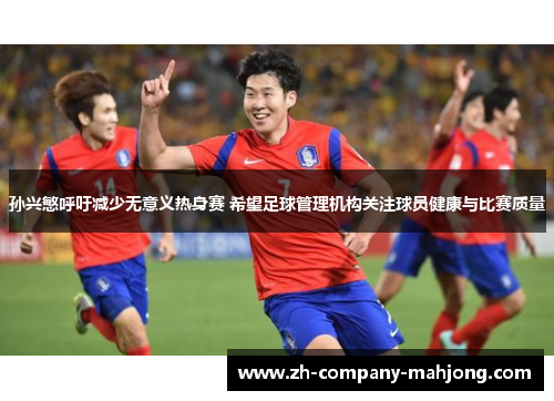 孙兴慜呼吁减少无意义热身赛 希望足球管理机构关注球员健康与比赛质量 孙兴慜呼吁减少无意义热身赛 希望足球管理机构关注球员健康与比赛质量