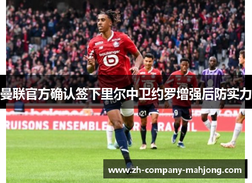 曼联官方确认签下里尔中卫约罗增强后防实力 曼联官方确认签下里尔中卫约罗增强后防实力