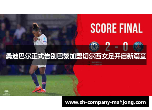 桑迪巴尔正式告别巴黎加盟切尔西女足开启新篇章 桑迪巴尔正式告别巴黎加盟切尔西女足开启新篇章
