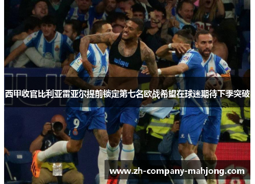 西甲收官比利亚雷亚尔提前锁定第七名欧战希望在球迷期待下季突破