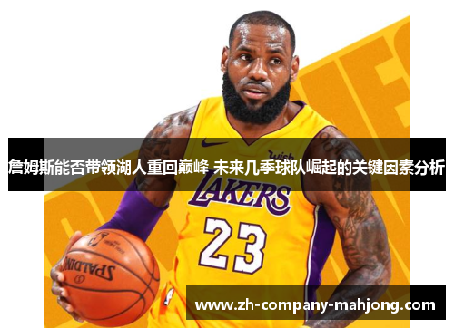 詹姆斯能否带领湖人重回巅峰 未来几季球队崛起的关键因素分析