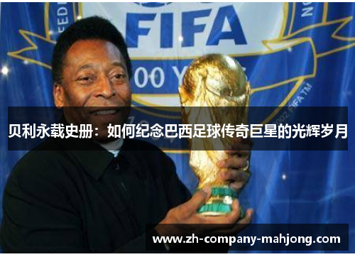 贝利永载史册：如何纪念巴西足球传奇巨星的光辉岁月