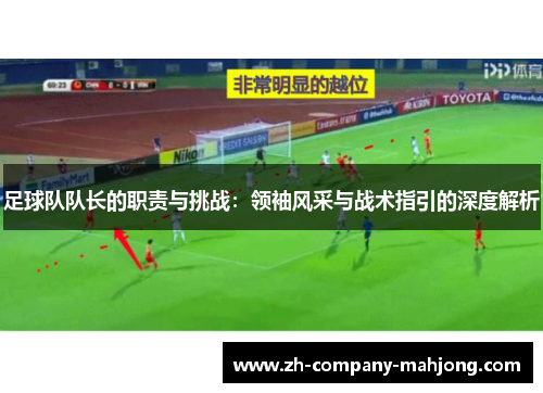 足球队队长的职责与挑战:领袖风采与战术指引的深度解析 足球队队长的职责与挑战:领袖风采与战术指引的深度解析