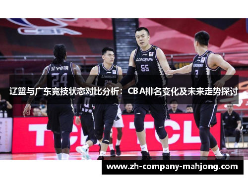 辽篮与广东竞技状态对比分析:CBA排名变化及未来走势探讨 辽篮与广东竞技状态对比分析:CBA排名变化及未来走势探讨