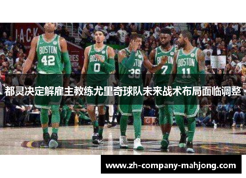 都灵决定解雇主教练尤里奇球队未来战术布局面临调整