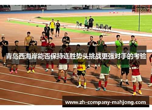 青岛西海岸能否保持连胜势头挑战更强对手的考验 青岛西海岸能否保持连胜势头挑战更强对手的考验