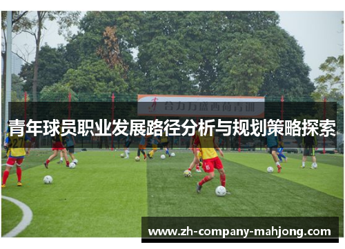 青年球员职业发展路径分析与规划策略探索 青年球员职业发展路径分析与规划策略探索