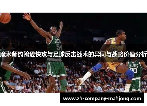 魔术师约翰逊快攻与足球反击战术的异同与战略价值分析 魔术师约翰逊快攻与足球反击战术的异同与战略价值分析
